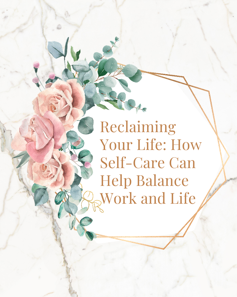 Reclaiming Your Life: How Self-Care Can Help Balance Work and Life