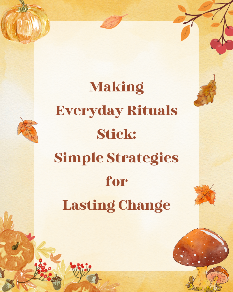 Mustard background with autumnal flowers, leaves toadstool and pumpkin around the border. Text in centre reads "Making Everyday Rituals Stick: Simple Strategies for Lasting Change".